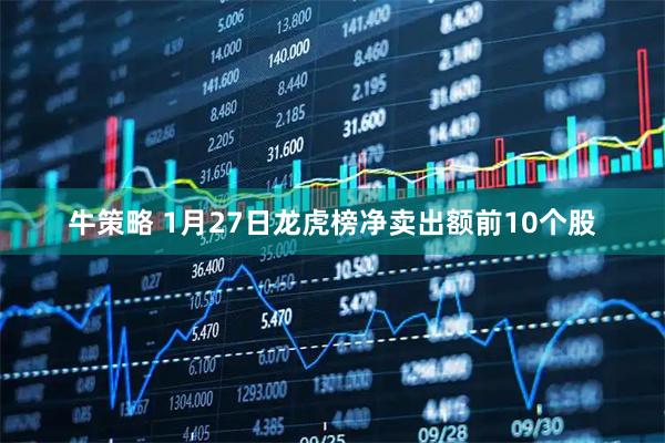 牛策略 1月27日龙虎榜净卖出额前10个股
