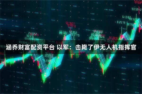 涵乔财富配资平台 以军：击毙了伊无人机指挥官