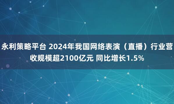 永利策略平台 2024年我国网络表演（直播）行业营收规模超2100亿元 同比增长1.5%