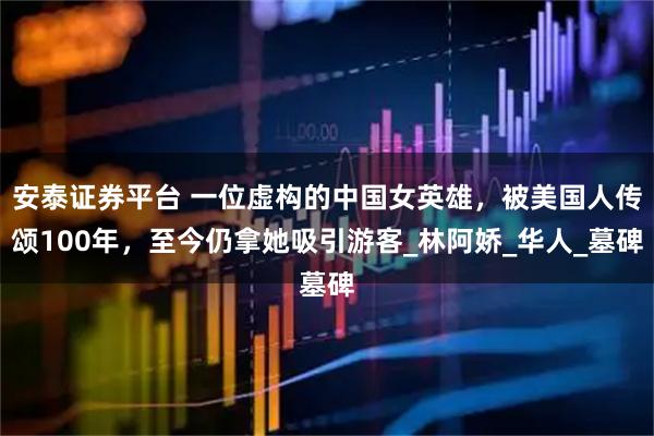 安泰证券平台 一位虚构的中国女英雄，被美国人传颂100年，至今仍拿她吸引游客_林阿娇_华人_墓碑
