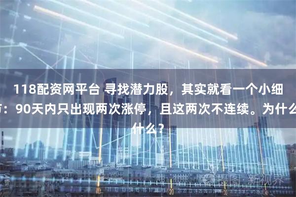 118配资网平台 寻找潜力股，其实就看一个小细节：90天内只出现两次涨停，且这两次不连续。为什么？