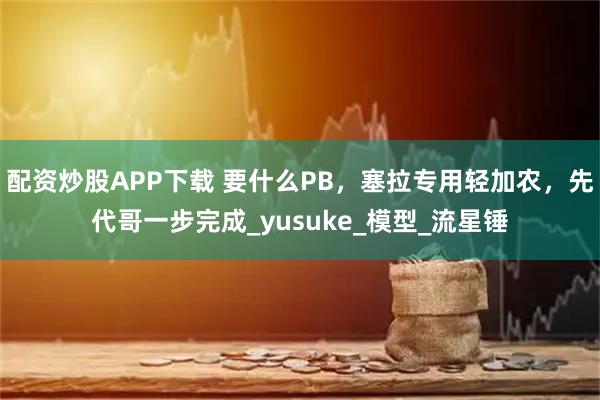 配资炒股APP下载 要什么PB，塞拉专用轻加农，先代哥一步完成_yusuke_模型_流星锤