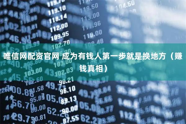 唯信网配资官网 成为有钱人第一步就是换地方（赚钱真相）