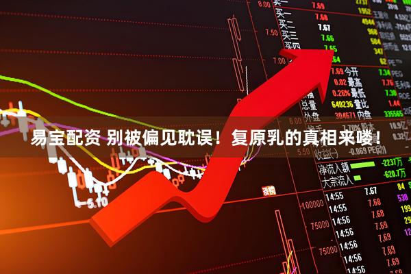 易宝配资 别被偏见耽误！复原乳的真相来喽！
